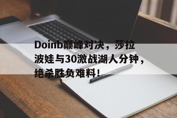 球速体育-包含Doinb巅峰对决，莎拉波娃与30激战湖人分钟，绝杀胜负难料！的词条